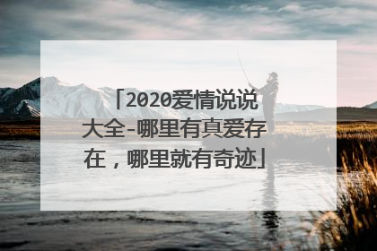 2020爱情说说大全-哪里有真爱存在，哪里就有奇迹