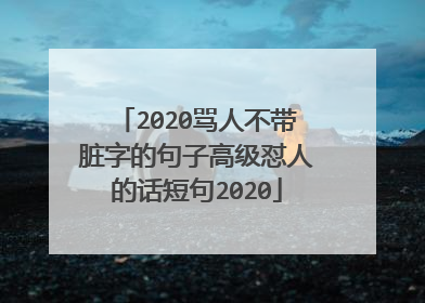 2020骂人不带脏字的句子高级怼人的话短句2020