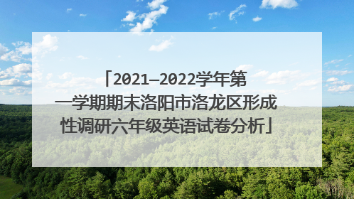 2021—2022学年第一学期期末洛阳市洛龙区形成性调研六年级英语试卷分析