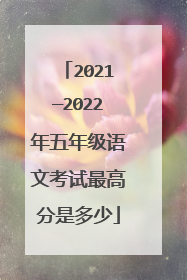 2021—2022年五年级语文考试最高分是多少