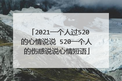 2021一个人过520的心情说说 520一个人的伤感说说心情短语