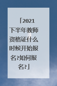 2021下半年教师资格证什么时候开始报名?如何报名?