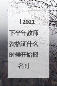 2021下半年教师资格证什么时候开始报名?