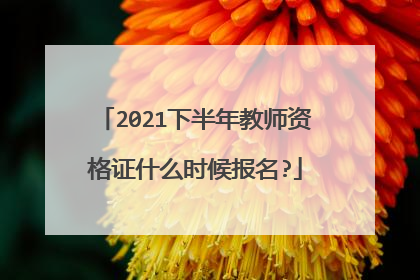 2021下半年教师资格证什么时候报名?
