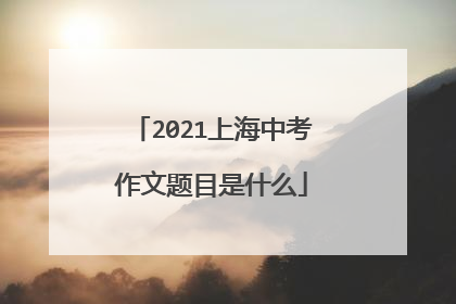 2021上海中考作文题目是什么