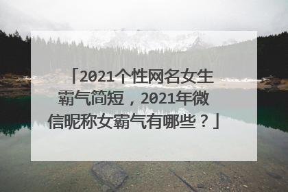 2021个性网名女生霸气简短，2021年微信昵称女霸气有哪些？