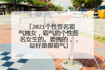 2021个性签名霸气拽女，霸气的个性签名女生的。要拽的，，最好是很霸气