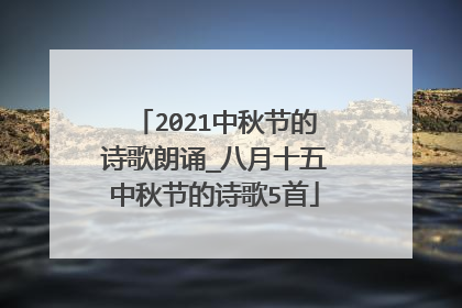 2021中秋节的诗歌朗诵_八月十五中秋节的诗歌5首