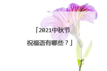 2021中秋节祝福语有哪些？