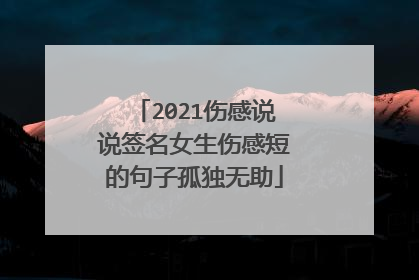 2021伤感说说签名女生伤感短的句子孤独无助