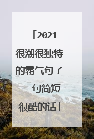 2021很潮很独特的霸气句子 一句简短很酷的话