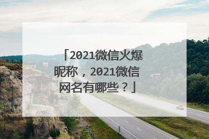 2021微信火爆昵称，2021微信网名有哪些？