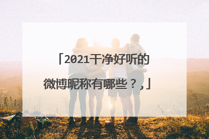 2021干净好听的微博昵称有哪些？,