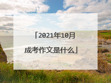 2021年10月成考作文是什么