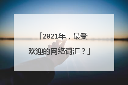 2021年，最受欢迎的网络词汇？