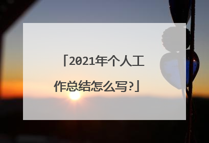 2021年个人工作总结怎么写?