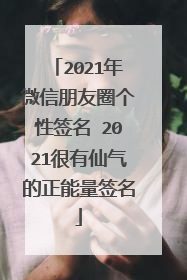 2021年微信朋友圈个性签名 2021很有仙气的正能量签名