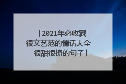 2021年必收藏很文艺范的情话大全 很甜很撩的句子