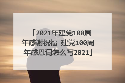 2021年建党100周年感谢祝福 建党100周年感恩词怎么写2021