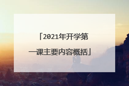 2021年开学第一课主要内容概括