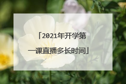 2021年开学第一课直播多长时间