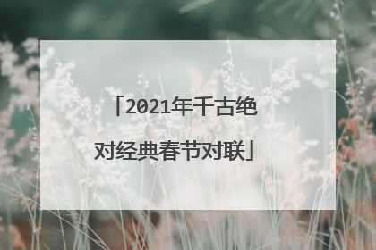 2021年千古绝对经典春节对联