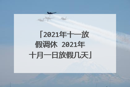 2021年十一放假调休 2021年十月一日放假几天