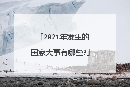 2021年发生的国家大事有哪些?