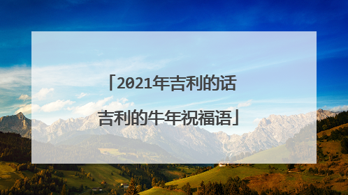 2021年吉利的话 吉利的牛年祝福语