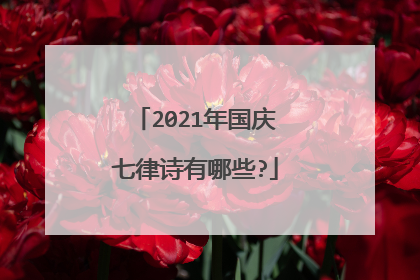 2021年国庆七律诗有哪些?