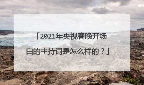 2021年央视春晚开场白的主持词是怎么样的？