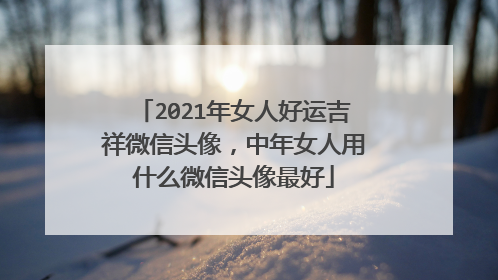 2021年女人好运吉祥微信头像，中年女人用什么微信头像最好