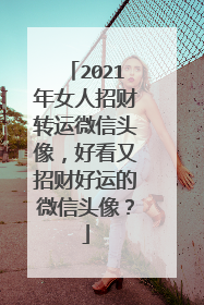 2021年女人招财转运微信头像，好看又招财好运的微信头像？