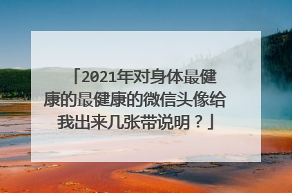 2021年对身体最健康的最健康的微信头像给我出来几张带说明？