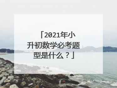 2021年小升初数学必考题型是什么？