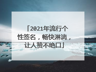 2021年流行个性签名,畅快淋漓,让人赞不绝口