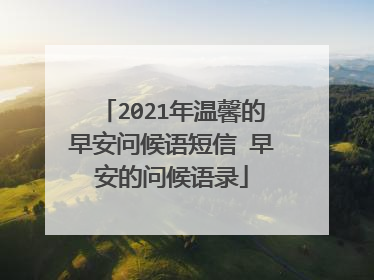 2021年温馨的早安问候语短信 早安的问候语录