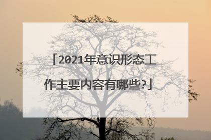 2021年意识形态工作主要内容有哪些?