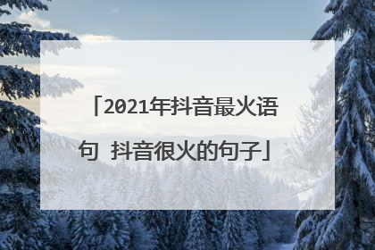 2021年抖音最火语句 抖音很火的句子