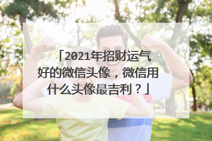 2021年招财运气好的微信头像，微信用什么头像最吉利？