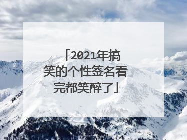 2021年搞笑的个性签名看完都笑醉了