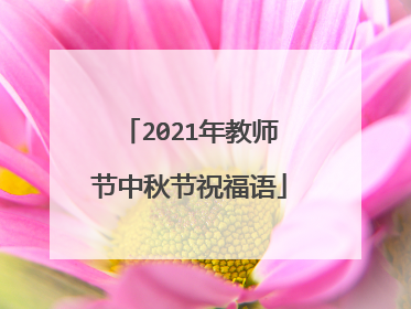 2021年教师节中秋节祝福语