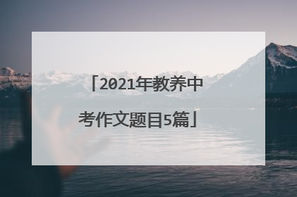 2021年教养中考作文题目5篇