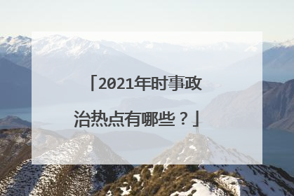 2021年时事政治热点有哪些？