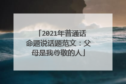 2021年普通话命题说话题范文：父母是我尊敬的人