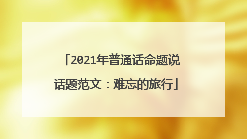 2021年普通话命题说话题范文：难忘的旅行