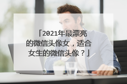 2021年最漂亮的微信头像女，适合女生的微信头像？