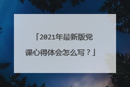 2021年最新版党课心得体会怎么写?