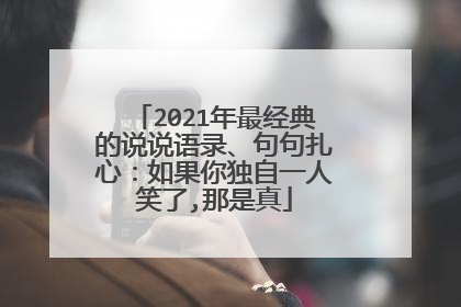 2021年最经典的说说语录、句句扎心：如果你独自一人笑了,那是真