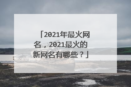 2021年最火网名，2021最火的新网名有哪些？